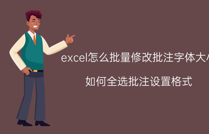 excel怎么批量修改批注字体大小 如何全选批注设置格式？